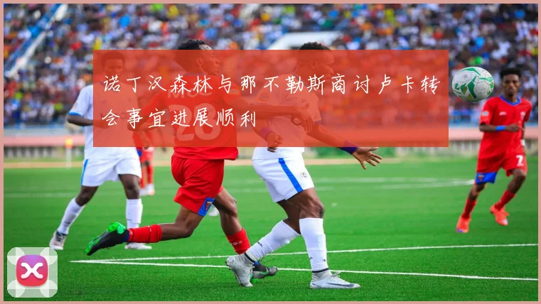 诺丁汉森林与那不勒斯商讨卢卡转会事宜进展顺利