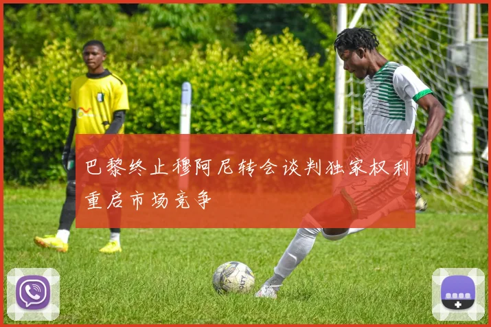 巴黎终止穆阿尼转会谈判独家权利重启市场竞争