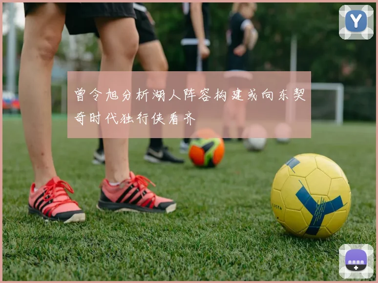 曾令旭分析湖人阵容构建或向东契奇时代独行侠看齐