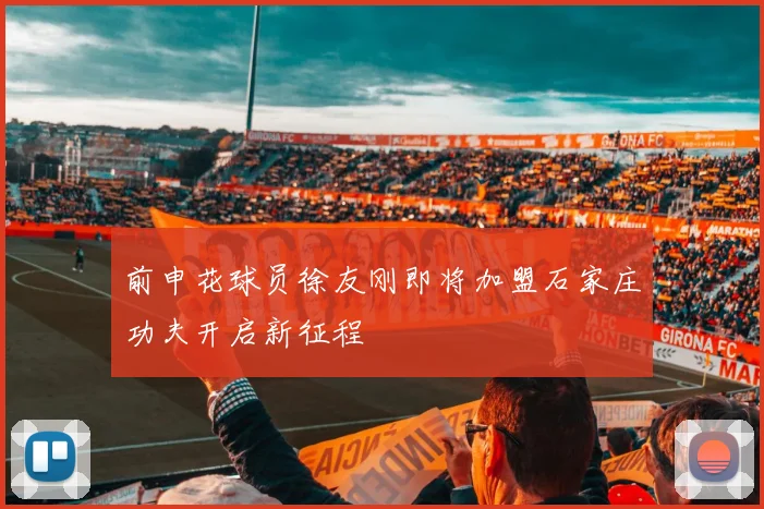 前申花球员徐友刚即将加盟石家庄功夫开启新征程