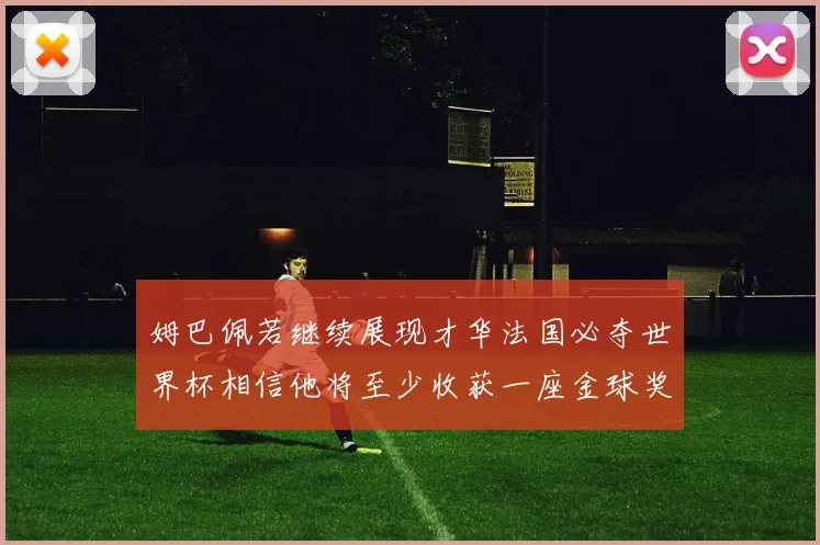 姆巴佩若继续展现才华法国必夺世界杯相信他将至少收获一座金球奖