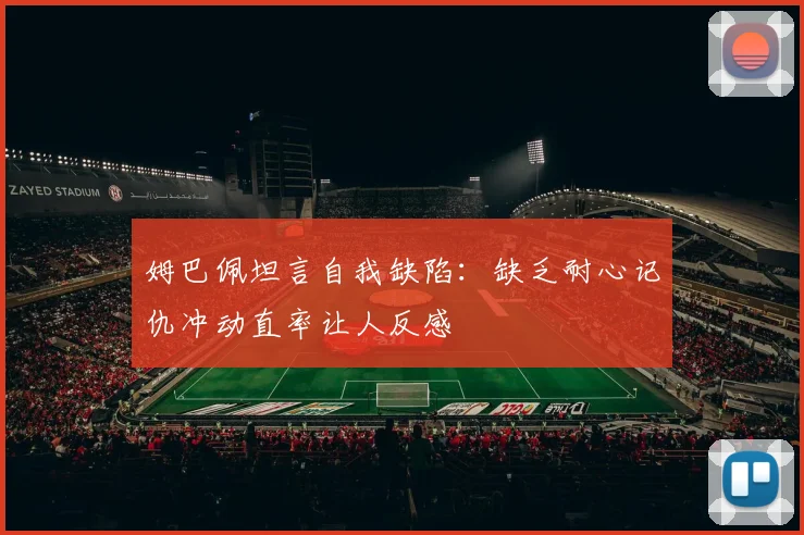 姆巴佩坦言自我缺陷：缺乏耐心记仇冲动直率让人反感