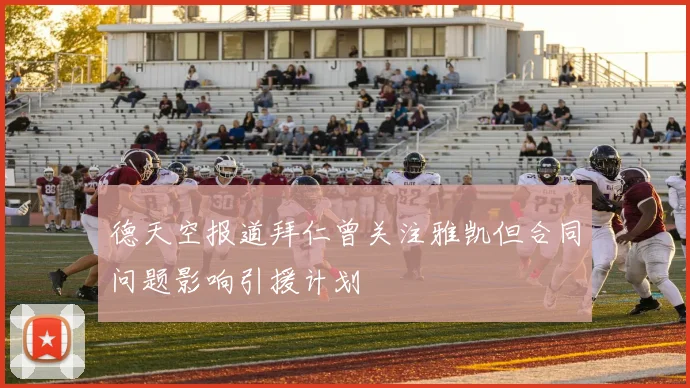 德天空报道拜仁曾关注雅凯但合同问题影响引援计划