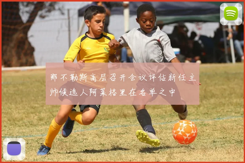 那不勒斯高层召开会议评估新任主帅候选人阿莱格里在名单之中