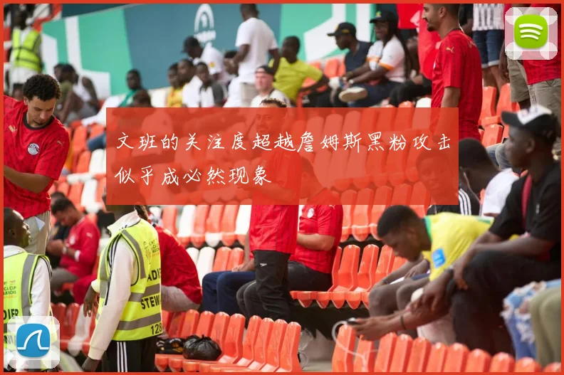 文班的关注度超越詹姆斯黑粉攻击似乎成必然现象