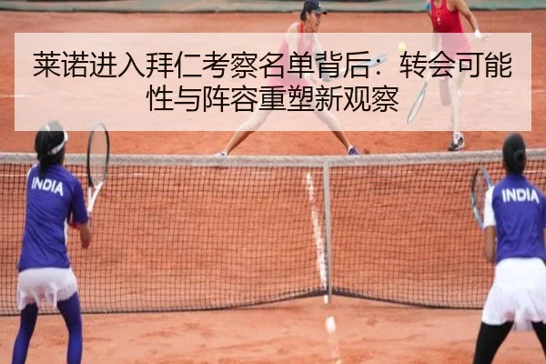 莱诺进入拜仁考察名单背后：转会可能性与阵容重塑新观察 | leyu