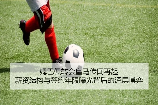 姆巴佩转会皇马传闻再起 薪资结构与签约年限曝光背后的深层博弈 | leyu
